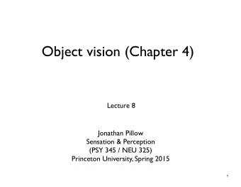 Object vision (Chapter 4)  Lecture 8  Jonathan Pillow  Sensation &amp; Perception  (PSY 345 / NEU