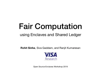 Fair Computation  using Enclaves and Shared Ledger Rohit Sinha , Siva Gaddam, and Ranjit Kumaresan