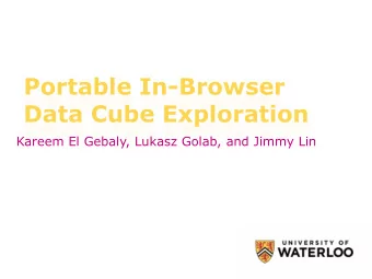 Portable In-Browser Data Cube Exploration  Kareem El Gebaly, Lukasz Golab, and Jimmy Lin  Data