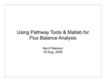 Using Pathway Tools &amp; Matlab for  Flux Balance Analysis  Kent Peterson  25 Aug. 2009  Summary
