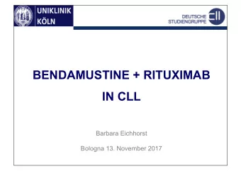 BENDAMUSTINE + RITUXIMAB  IN CLL  Barbara Eichhorst  Bologna 13. November 2017  CONFLICT OF