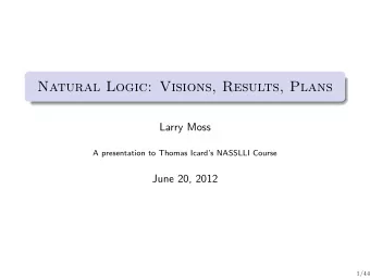 Natural Logic: Visions, Results, Plans  Larry Moss  A presentation to Thomas Icards NASSLLI
