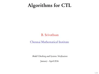 Algorithms for CTL  B. Srivathsan  Chennai Mathematical Institute  Model Checking and Systems