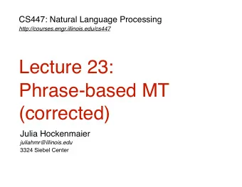 Lecture 23:  Phrase-based MT  (corrected)  Julia Hockenmaier  juliahmr@illinois.edu  3324 Siebel
