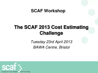 The SCAF 2013 Cost Estimating  Challenge  Tuesday 23rd April 2013 BAWA Centre, Bristol  Welcome