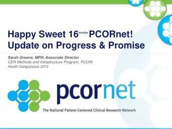 Happy Sweet 16 months PCORnet!  Update on Progress &amp; Promise  Sarah Greene, MPH, Associate