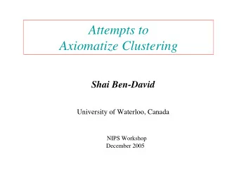 Attempts to  Axiomatize Clustering  Shai Ben-David  University of Waterloo, Canada  NIPS Workshop