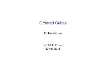 Ordered Cubes  Ed Morehouse  HoTT/UF, Oxford  July 8, 2018  Various criteria for choosing a cubical