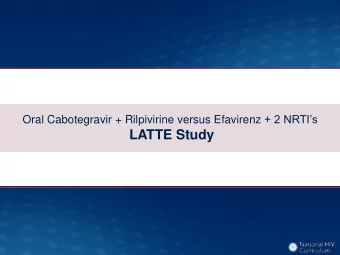 LATTE Study  Oral Cabotegravir + Rilpivirine versus Efavirenz + 2 NRTIs  LATTE Study: Design