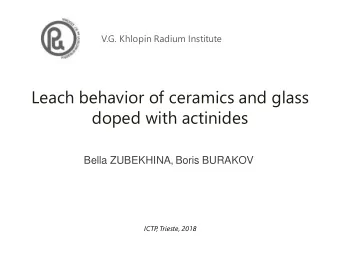 Leach behavior of ceramics and glass  doped with actinides  Bella ZUBEKHINA, Boris BURAKOV  ICTP  ,