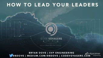H O W  T O  L E A D  Y O U R  L E A D E R S B RYA N  D O V E  |  S V P  E N G I N E E R I N G