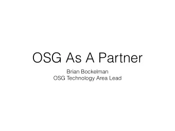 OSG As A Partner  Brian Bockelman  OSG Technology Area Lead  Three Lessons for Today  What OSG