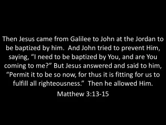 saying, I need to be baptized by You, and are You  coming to me? But Jesus answered and said