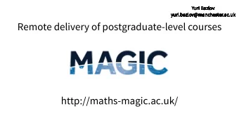 Remote delivery of postgraduate-level courses  http://maths-magic.ac.uk/  Yuri Bazlov  Yuri Bazlov