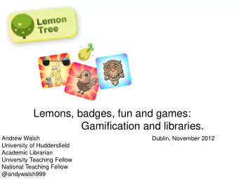 Gamification and libraries.  Andrew Walsh  Dublin, November 2012  University of Huddersfield