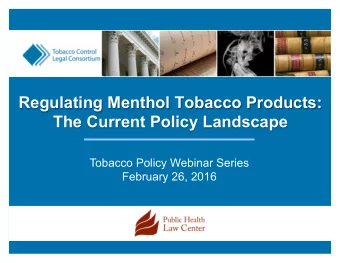 Regulating Menthol Tobacco Products:  The Current Policy Landscape    Tobacco Policy Webinar