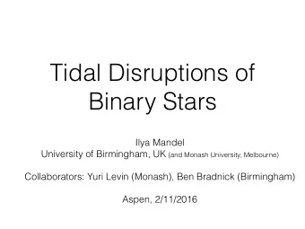 Tidal Disruptions of  Binary Stars  Ilya Mandel University of Birmingham, UK (and Monash