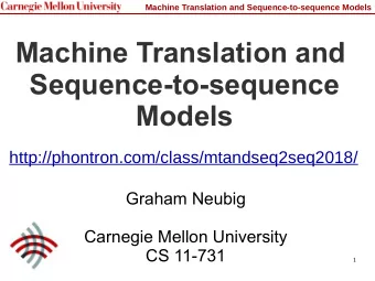 Machine Translation and  Sequence-to-sequence  Models  http://phontron.com/class/mtandseq2seq2018/