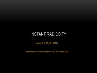 INSTANT RADIOSITY  Keller (SIGGRAPH 1997)  Presented by Ivo Boyadzhiev and Kevin Matzen  BRIEF
