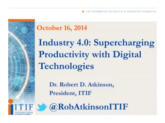 Industry 4.0: Supercharging  Productivity with Digital Technologies  Dr. Robert D. Atkinson,