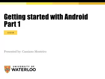 Getting started with Android  Part 1  1/12/18  Presented by: Cassiano Monteiro  Contents  Android