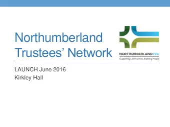 Northumberland Trustees Network  LAUNCH June 2016  Kirkley Hall  Background January 2014