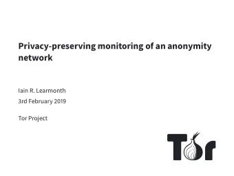 Privacy-preserving monitoring of an anonymity  network  Iain R. Learmonth  3rd February 2019  Tor