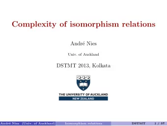 Complexity of isomorphism relations  Andr  e Nies  Univ. of Auckland  DSTMT 2013, Kolkata  Andr