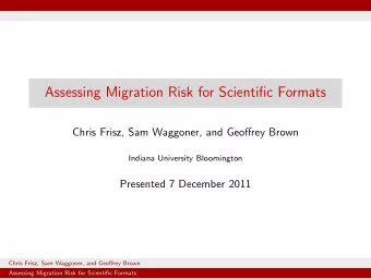 Assessing Migration Risk for Scientific Formats  Chris Frisz, Sam Waggoner, and Geoffrey Brown