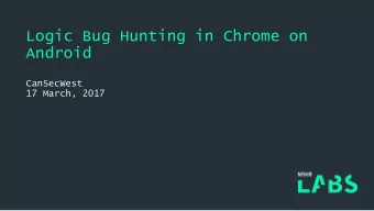 Logic Bug Hunting in Chrome on  Android  CanSecWest  17 March, 2017  Agenda  Fuzzing and memory