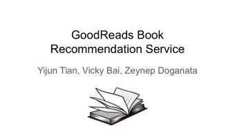 GoodReads Book  Recommendation Service  Yijun Tian, Vicky Bai, Zeynep Doganata