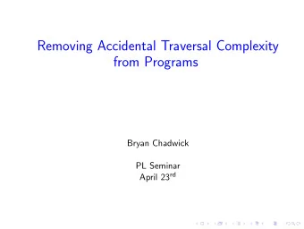 Removing Accidental Traversal Complexity  from Programs  Bryan Chadwick  PL Seminar April 23 rd