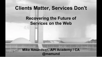 Clients Matter, Services Don't  Recovering the Future of  Services on the Web  Mike Amundsen, API