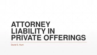 ATTORNEY  LIABILITY IN  PRIVATE OFFERINGS  David S. Hunt TODAYS PRESENTATION: WHAT TO EXPECT