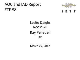 IAOC and IAD Report  IETF 98  Leslie Daigle  IAOC Chair  Ray Pelletjer  IAD  March 29, 2017