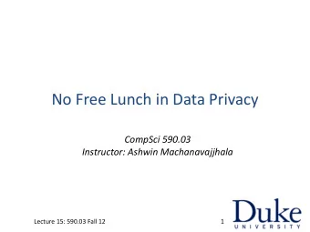 No Free Lunch in Data Privacy  CompSci 590.03  Instructor: Ashwin Machanavajjhala  Lecture 15:
