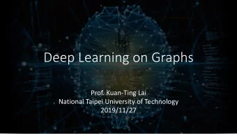 Deep Learning on Graphs  Prof. Kuan-Ting Lai  National Taipei University of Technology  2019/11/27