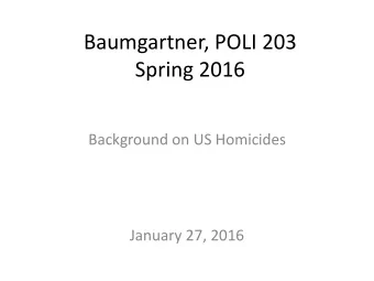 Baumgartner, POLI 203  Spring 2016  Background on US Homicides  January 27, 2016  US homicides,