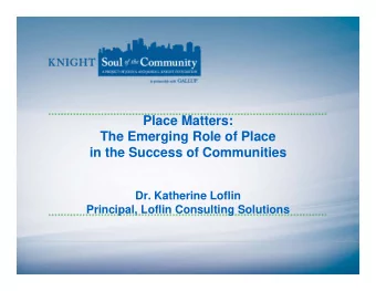 Place Matters:  The Emerging Role of Place  in the Success of Communities  Dr. Katherine Loflin