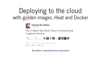 Deploying to the cloud  with golden images, Heat and Docker  Steve Baker /  sbaker@redhat.com