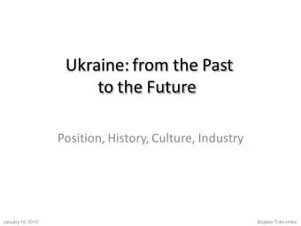 Ukraine: from the Past  to the Future.  Position, History, Culture, Industry.  January 16, 2015.