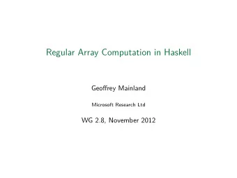Regular Array Computation in Haskell  on GPUs  Geoffrey Mainland  Microsoft Research Ltd  WG 2.8,