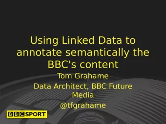 Using Linked Data to  annotate semantically the  BBC's content  T  om Grahame  Data Architect, BBC
