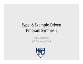 Type- &amp; Example-Driven  Program Synthesis  Steve Zdancewic  WG 2.8, August 2014  Joint work