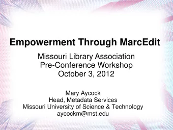 Empowerment Through MarcEdit  Missouri Library Association  Pre-Conference Workshop  October 3,