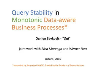 Query Stability in  Monotonic Data-aware  Business Processes* Ognjen Savkovi -  Ogi  joint