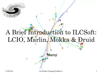LCIO, Marlin, Mokka &amp; Druid  Manqi  11/08/2014  G4-Mokka Training@NanKai U  1  Foreword:  This