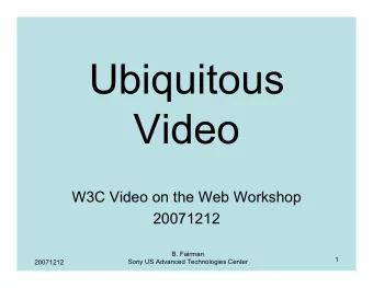 Ubiquitous  Video  W3C Video on the Web Workshop  20071212  B. Fairman  1  Sony US Advanced