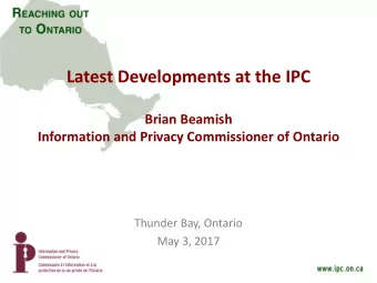 Latest Developments at the IPC  Brian Beamish  Information and Privacy Commissioner of Ontario