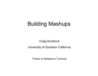 Building Mashups  Craig Knoblock  University of Southern California  Thanks to Rattapoom Tuchinda